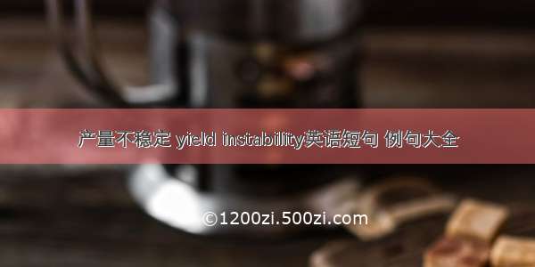 产量不稳定 yield instability英语短句 例句大全