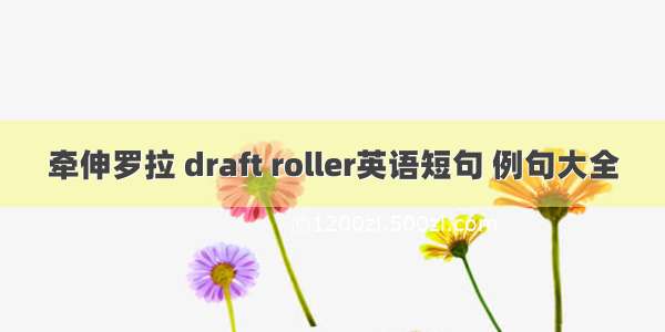 牵伸罗拉 draft roller英语短句 例句大全