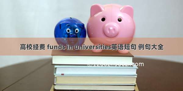 高校经费 funds in universities英语短句 例句大全