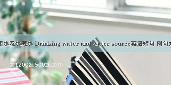 饮用水及水源水 Drinking water and water source英语短句 例句大全