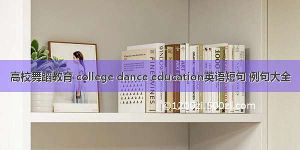 高校舞蹈教育 college dance education英语短句 例句大全
