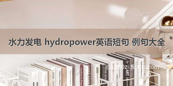 水力发电 hydropower英语短句 例句大全