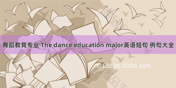 舞蹈教育专业 The dance education major英语短句 例句大全