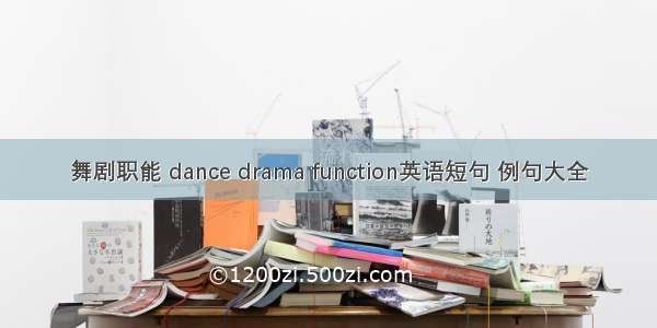 舞剧职能 dance drama function英语短句 例句大全