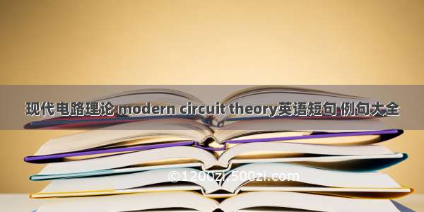 现代电路理论 modern circuit theory英语短句 例句大全