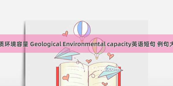 地质环境容量 Geological Environmental capacity英语短句 例句大全