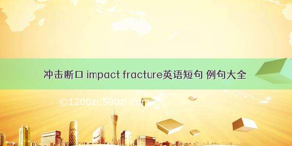 冲击断口 impact fracture英语短句 例句大全