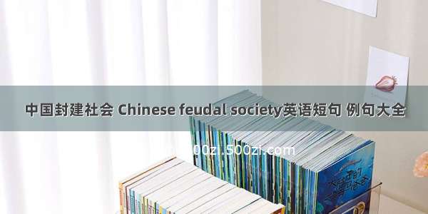 中国封建社会 Chinese feudal society英语短句 例句大全