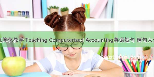 电算化教学 Teaching Computerized Accounting英语短句 例句大全