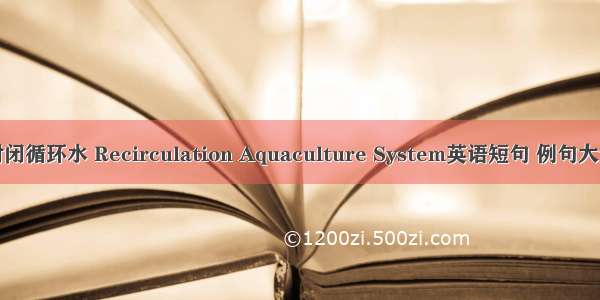 封闭循环水 Recirculation Aquaculture System英语短句 例句大全