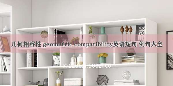 几何相容性 geometric compatibility英语短句 例句大全