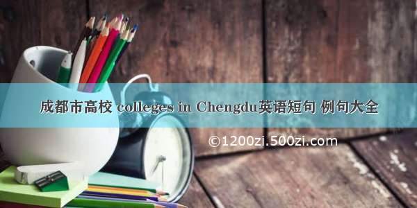 成都市高校 colleges in Chengdu英语短句 例句大全