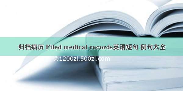 归档病历 Filed medical records英语短句 例句大全