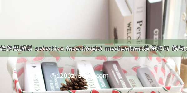 选择性作用机制 selective insecticidal mechanisms英语短句 例句大全