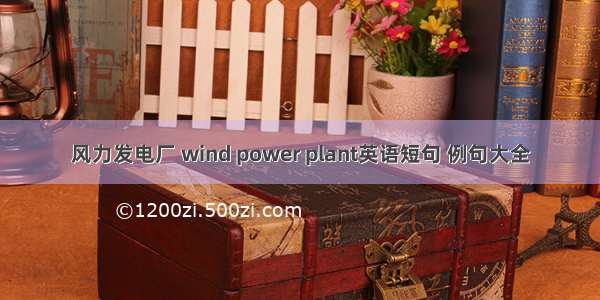 风力发电厂 wind power plant英语短句 例句大全