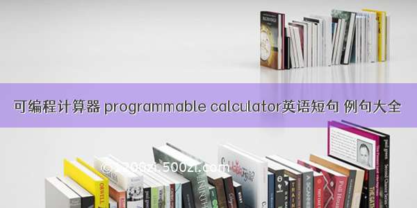 可编程计算器 programmable calculator英语短句 例句大全