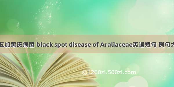 刺五加黑斑病菌 black spot disease of Araliaceae英语短句 例句大全