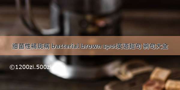 细菌性褐斑病 bacterial brown spot英语短句 例句大全