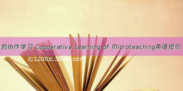 微格教学中的协作学习 Cooperative Learning of Microteaching英语短句 例句大全