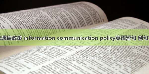 信息通信政策 information communication policy英语短句 例句大全