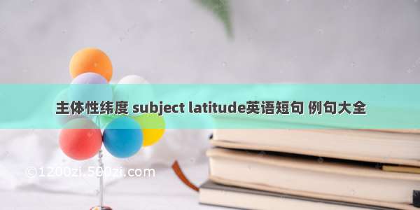 主体性纬度 subject latitude英语短句 例句大全