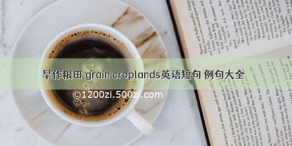 旱作粮田 grain croplands英语短句 例句大全