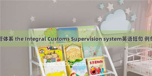 大监管体系 the Integral Customs Supervision system英语短句 例句大全