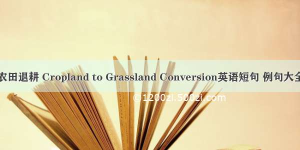 农田退耕 Cropland to Grassland Conversion英语短句 例句大全