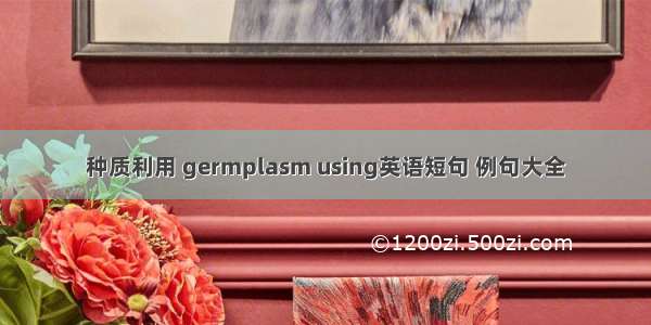 种质利用 germplasm using英语短句 例句大全