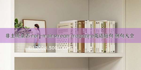 非主流杂志 non-mainstream magazine英语短句 例句大全