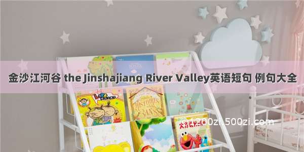 金沙江河谷 the Jinshajiang River Valley英语短句 例句大全