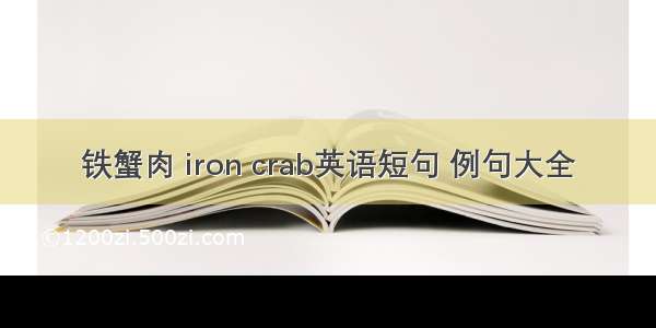 铁蟹肉 iron crab英语短句 例句大全