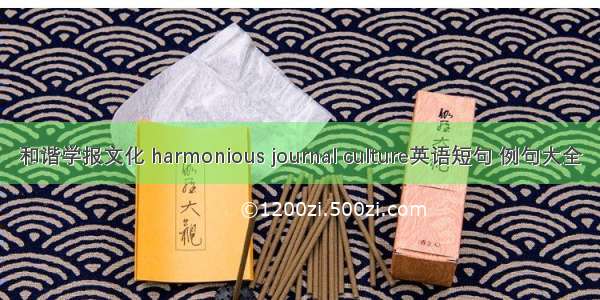 和谐学报文化 harmonious journal culture英语短句 例句大全