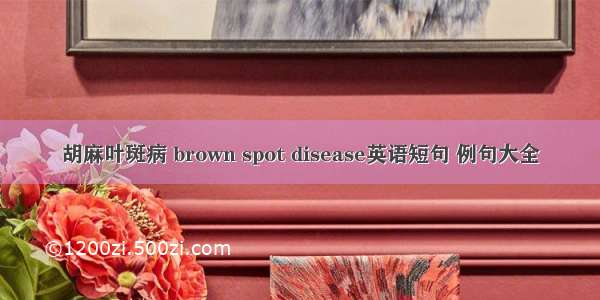 胡麻叶斑病 brown spot disease英语短句 例句大全