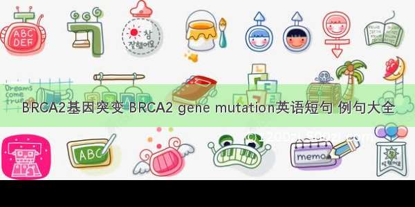 BRCA2基因突变 BRCA2 gene mutation英语短句 例句大全