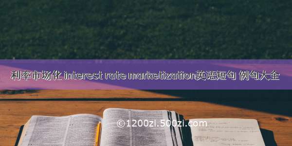 利率市场化 interest rate marketization英语短句 例句大全