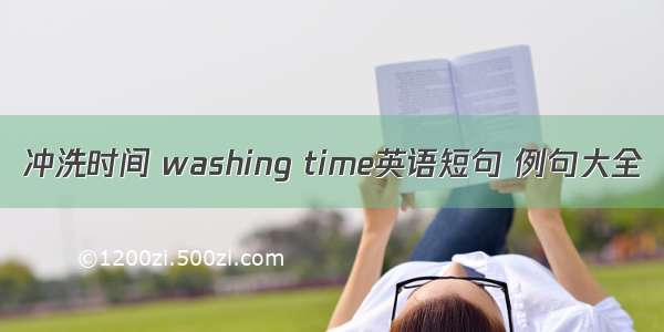 冲洗时间 washing time英语短句 例句大全