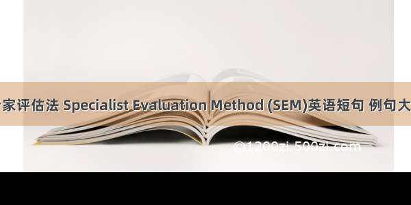 专家评估法 Specialist Evaluation Method (SEM)英语短句 例句大全