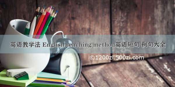 英语教学法 English teaching method英语短句 例句大全
