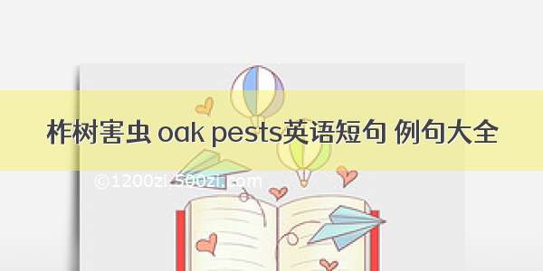 柞树害虫 oak pests英语短句 例句大全