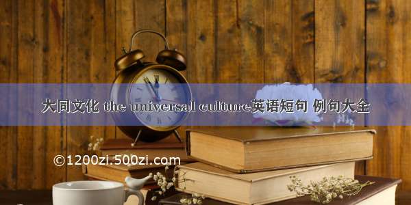 大同文化 the universal culture英语短句 例句大全