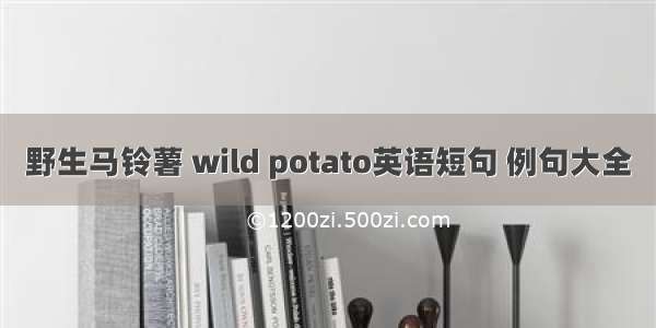 野生马铃薯 wild potato英语短句 例句大全