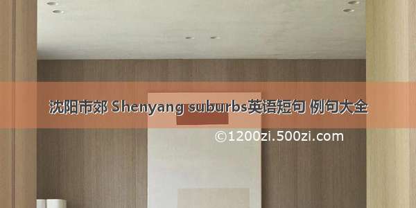 沈阳市郊 Shenyang suburbs英语短句 例句大全