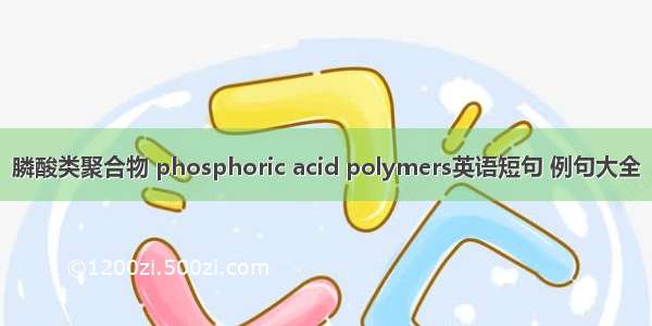 膦酸类聚合物 phosphoric acid polymers英语短句 例句大全