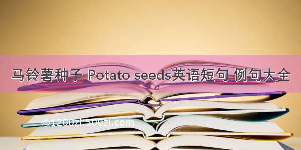 马铃薯种子 Potato seeds英语短句 例句大全