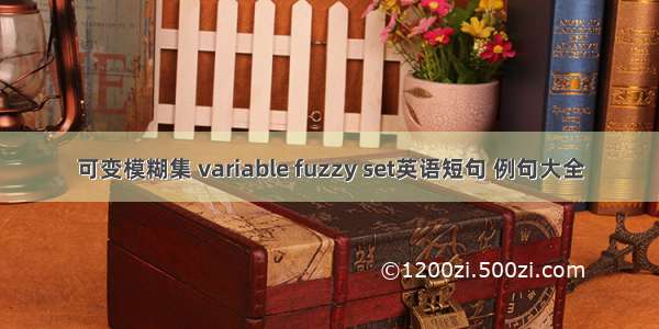 可变模糊集 variable fuzzy set英语短句 例句大全