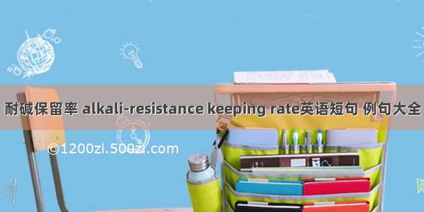 耐碱保留率 alkali-resistance keeping rate英语短句 例句大全