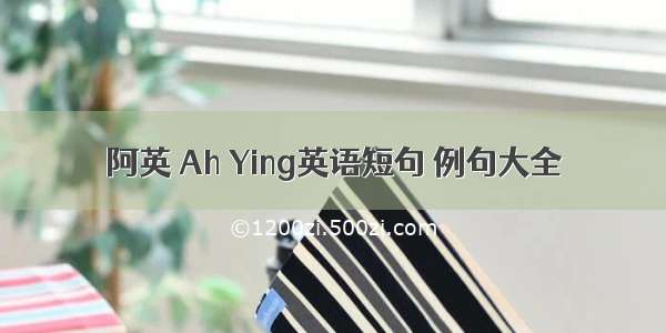 阿英 Ah Ying英语短句 例句大全