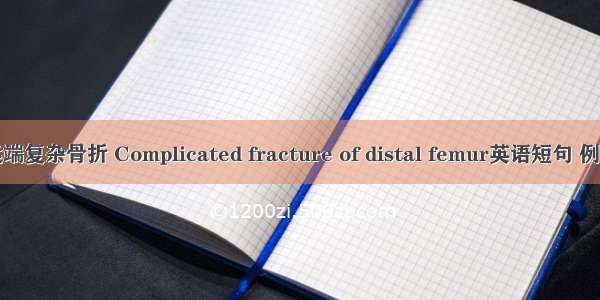 股骨远端复杂骨折 Complicated fracture of distal femur英语短句 例句大全