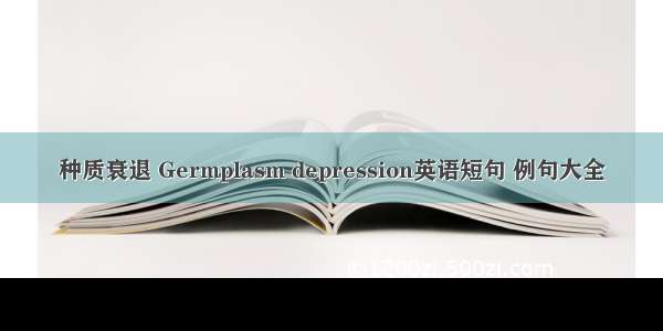 种质衰退 Germplasm depression英语短句 例句大全